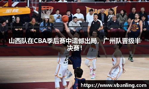 山西队在CBA季后赛中遗憾出局，广州队晋级半决赛！