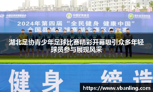 湖北足协青少年足球比赛精彩开幕吸引众多年轻球员参与展现风采