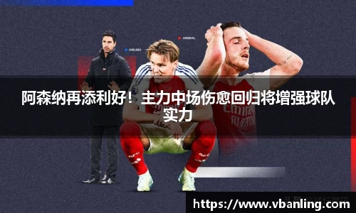 阿森纳再添利好！主力中场伤愈回归将增强球队实力