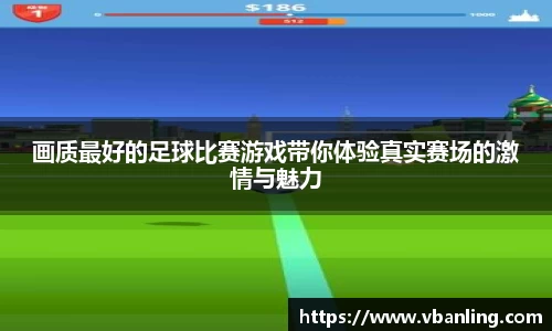 画质最好的足球比赛游戏带你体验真实赛场的激情与魅力