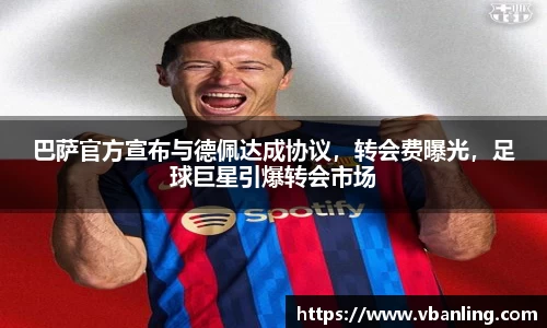 巴萨官方宣布与德佩达成协议，转会费曝光，足球巨星引爆转会市场