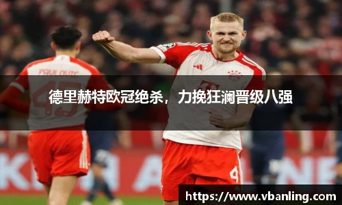 德里赫特欧冠绝杀，力挽狂澜晋级八强