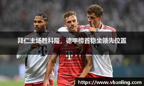拜仁主场胜科隆，德甲榜首稳坐领先位置