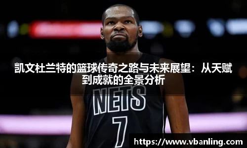 凯文杜兰特的篮球传奇之路与未来展望：从天赋到成就的全景分析