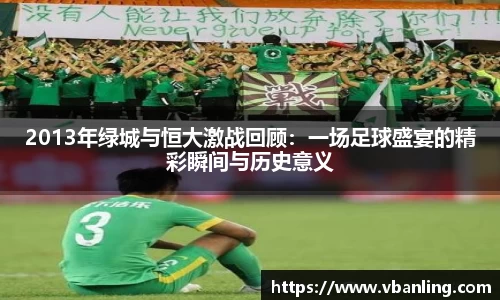 2013年绿城与恒大激战回顾：一场足球盛宴的精彩瞬间与历史意义