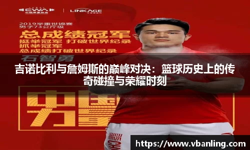 吉诺比利与詹姆斯的巅峰对决：篮球历史上的传奇碰撞与荣耀时刻