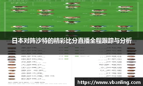 日本对阵沙特的精彩比分直播全程跟踪与分析