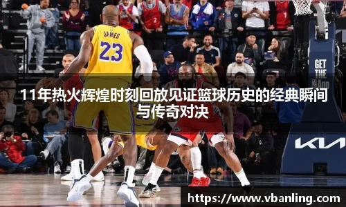 11年热火辉煌时刻回放见证篮球历史的经典瞬间与传奇对决