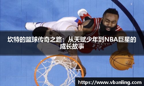 坎特的篮球传奇之路：从天赋少年到NBA巨星的成长故事