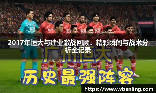 2017年恒大与建业激战回顾：精彩瞬间与战术分析全记录