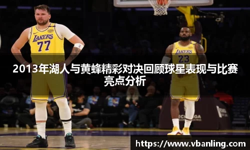 2013年湖人与黄蜂精彩对决回顾球星表现与比赛亮点分析