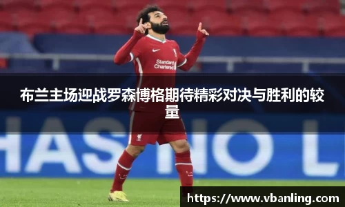 布兰主场迎战罗森博格期待精彩对决与胜利的较量