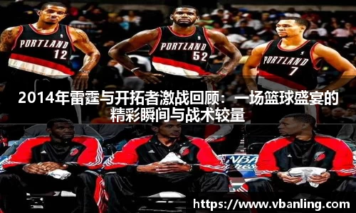 2014年雷霆与开拓者激战回顾：一场篮球盛宴的精彩瞬间与战术较量