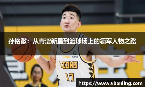 孙铭徽：从青涩新星到篮球场上的领军人物之路