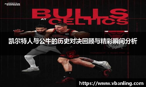 凯尔特人与公牛的历史对决回顾与精彩瞬间分析