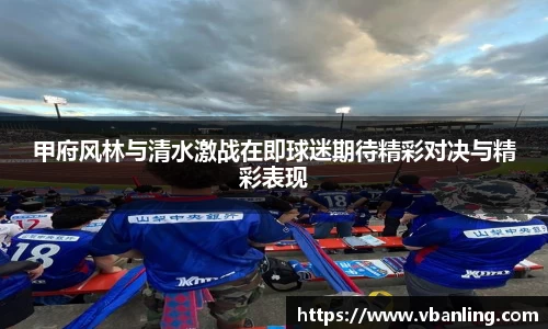 甲府风林与清水激战在即球迷期待精彩对决与精彩表现