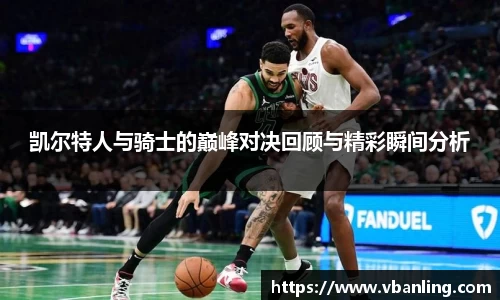 凯尔特人与骑士的巅峰对决回顾与精彩瞬间分析