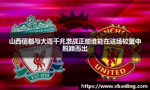 山西信都与大连千兆激战正酣谁能在这场较量中脱颖而出