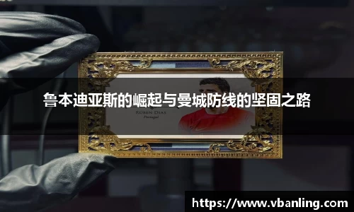 鲁本迪亚斯的崛起与曼城防线的坚固之路