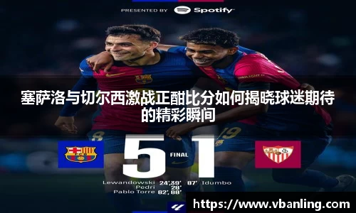塞萨洛与切尔西激战正酣比分如何揭晓球迷期待的精彩瞬间