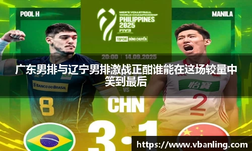 广东男排与辽宁男排激战正酣谁能在这场较量中笑到最后