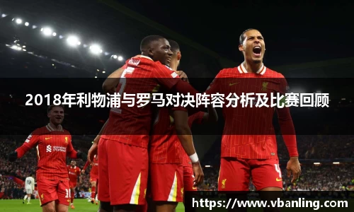 2018年利物浦与罗马对决阵容分析及比赛回顾