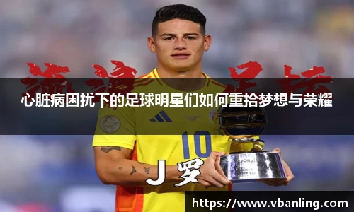 心脏病困扰下的足球明星们如何重拾梦想与荣耀