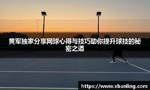 黄军独家分享网球心得与技巧助你提升球技的秘密之道