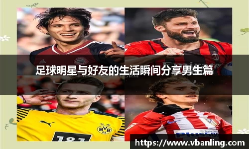 足球明星与好友的生活瞬间分享男生篇