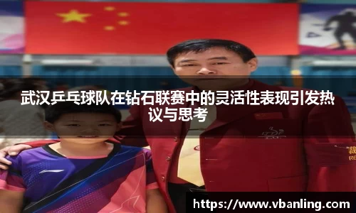 武汉乒乓球队在钻石联赛中的灵活性表现引发热议与思考