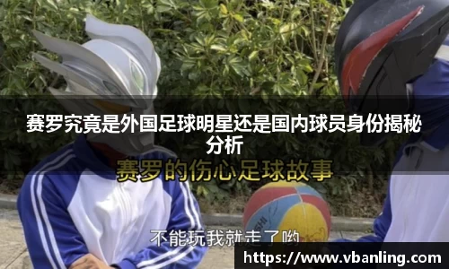 赛罗究竟是外国足球明星还是国内球员身份揭秘分析
