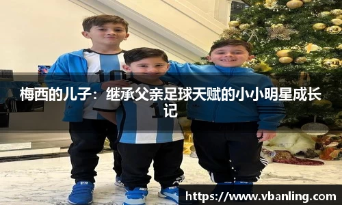 梅西的儿子：继承父亲足球天赋的小小明星成长记